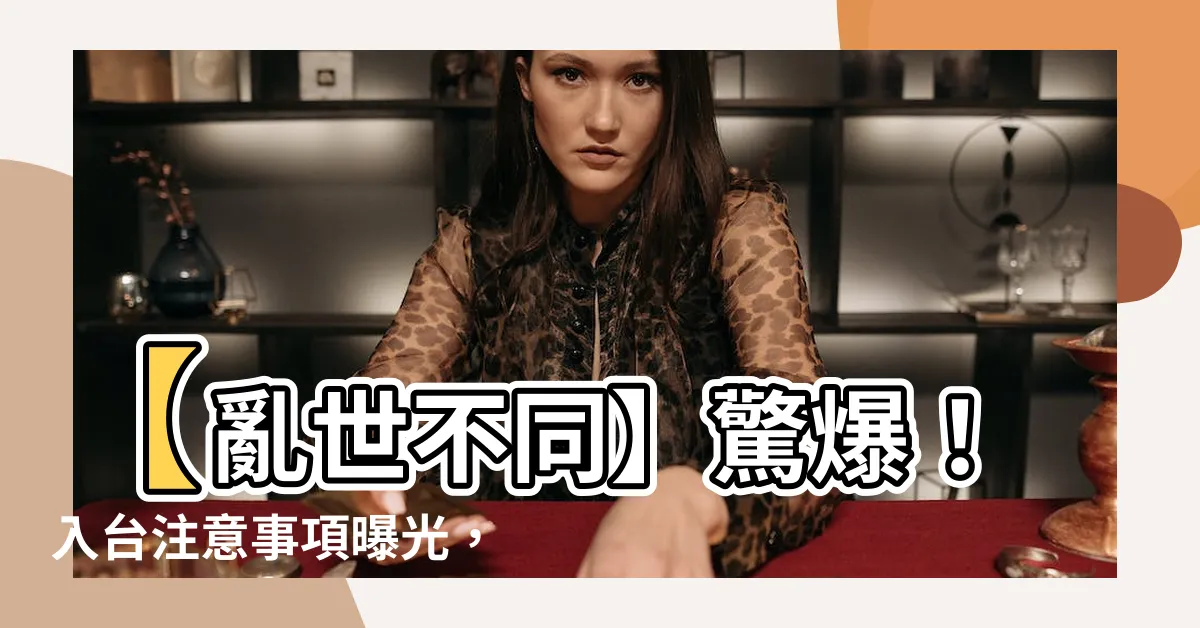 【入台注意事項】【亂世不同】驚爆！入台注意事項曝光，只有一途讓你安康身未動！