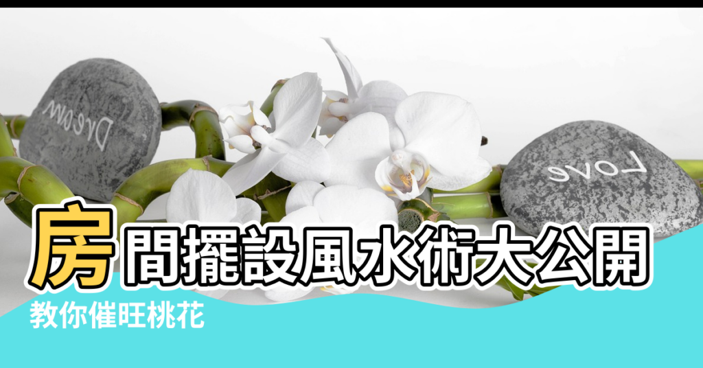 【風水 桃花陣】房間擺設風水術大公開 |教你催旺桃花 |想不戀愛都難啊 |