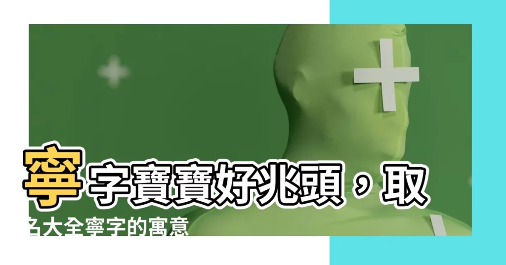 【寧名字意思】寧字寶寶好兆頭，取名大全寧字的寓意