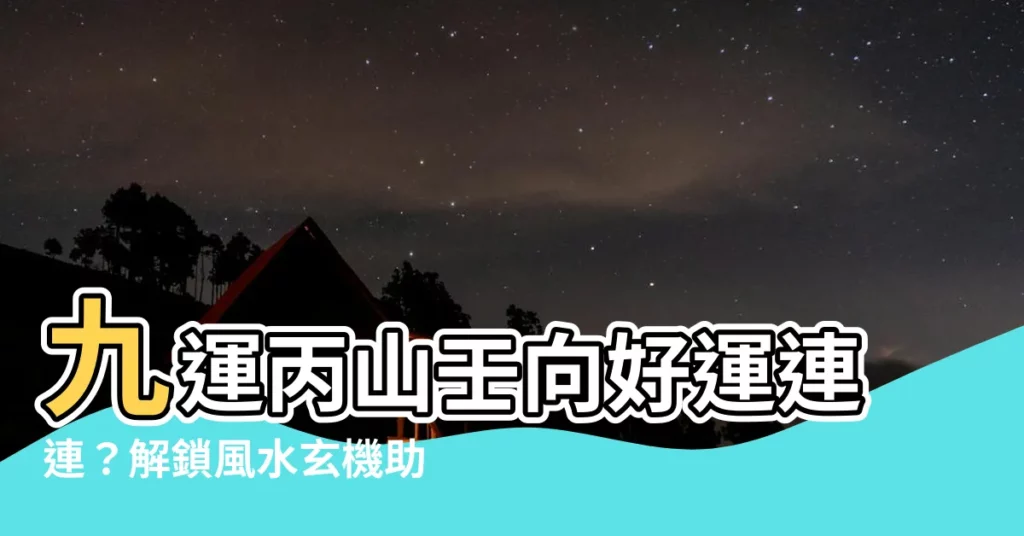 【九運丙山壬向】九運丙山壬向好運連連？解鎖風水玄機助你財運亨通！