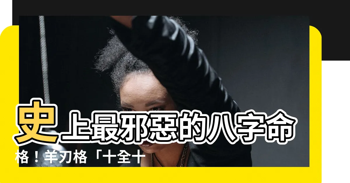 【羊刄】史上最邪惡的八字命格！羊刃格「十全十惡」殘酷真相！