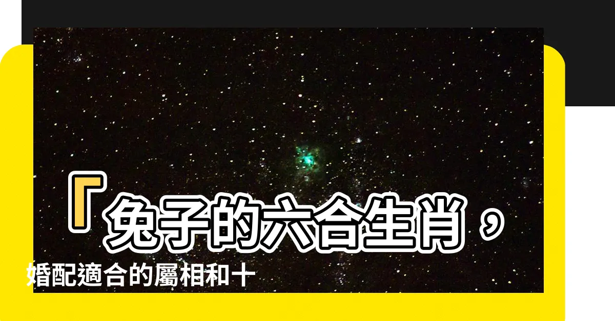 【兔子的六合生肖】「兔子的六合生肖，婚配適合的屬相和十二生肖相剋」