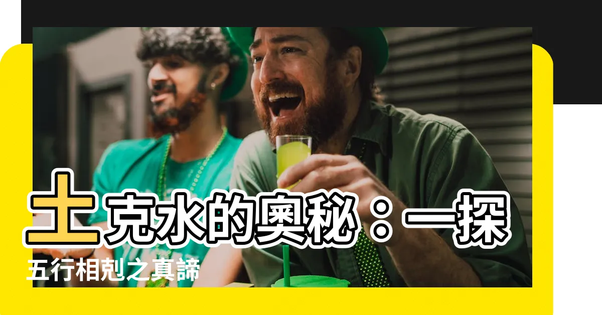 【土克水意思】土克水的奧秘：一探五行相剋之真諦