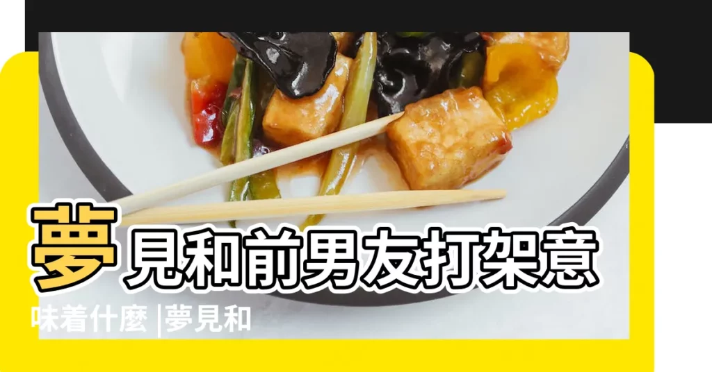 夢見和前男友打架意味着什麼 |夢見和前男友打架是什麼意思 |夢見前男友打架 |【夢見前男友在打架】