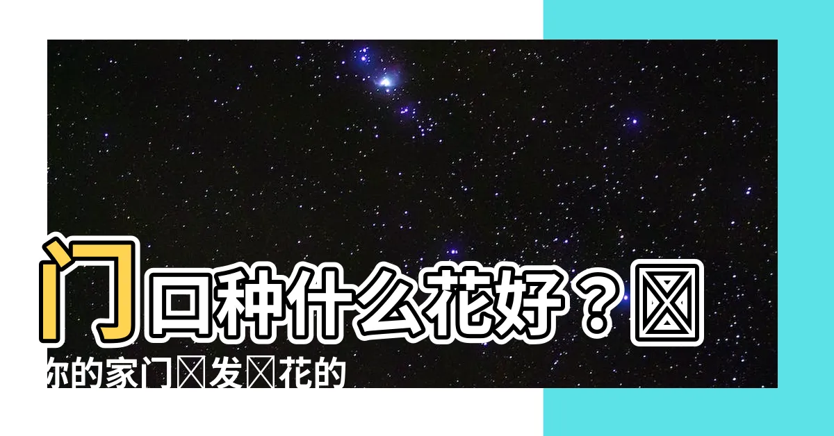 【門口種什麼花好】門口種什麼花好？讓你的家門煥發鮮花的絢麗色彩！