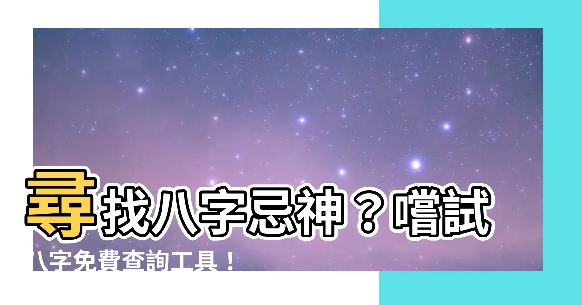 【八字忌神查詢】尋找八字忌神？嚐試八字免費查詢工具！