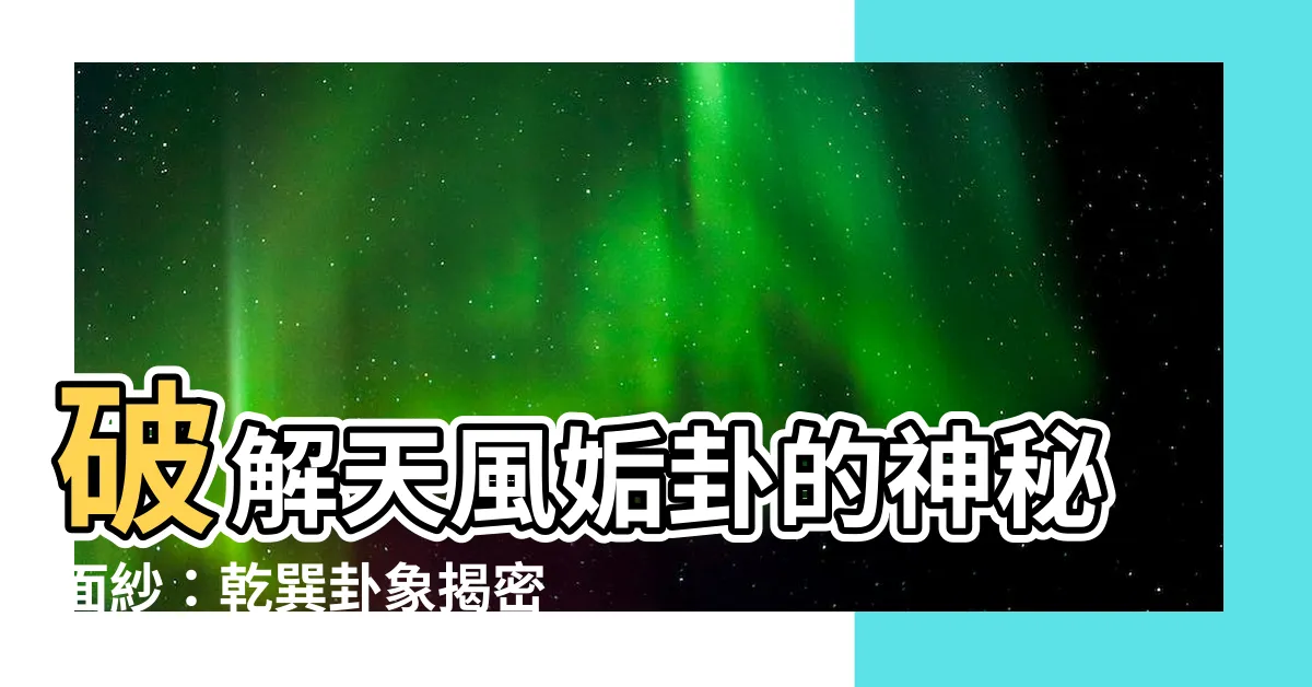 【乾巽】破解天風姤卦的神秘面紗：乾巽卦象揭密世間變故