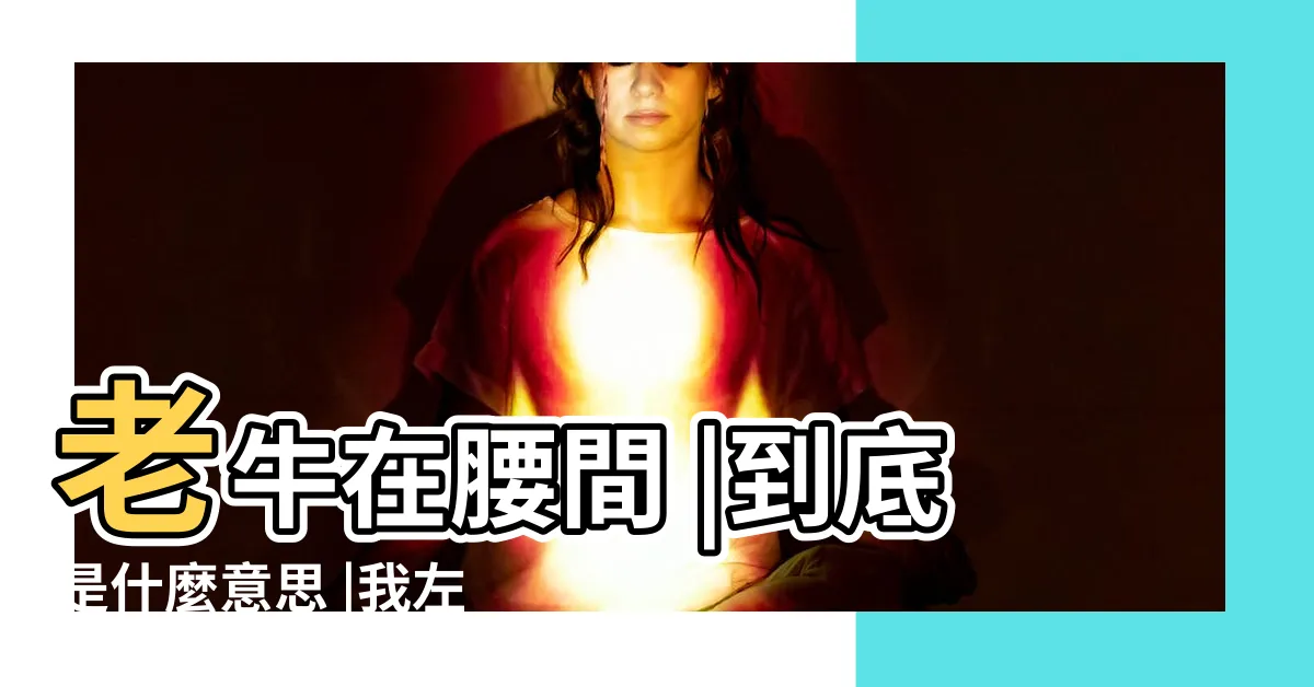 【我左青龍】老牛在腰間 |到底是什麼意思 |我左青龍 |