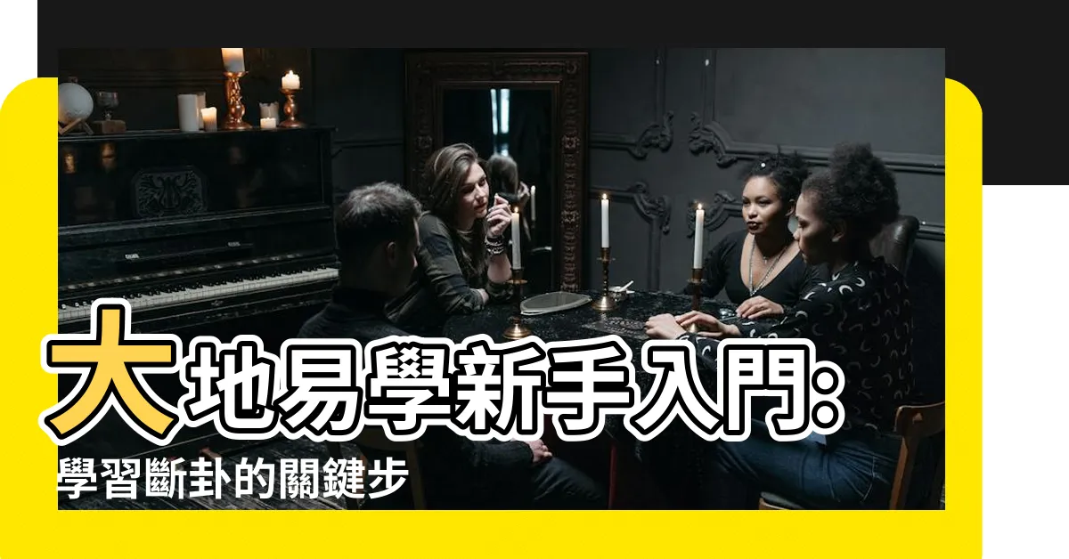 【大地易學】大地易學新手入門: 學習斷卦的關鍵步驟！