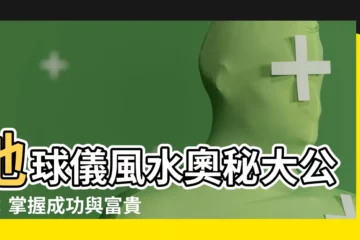 【地球儀風水】地球儀風水奧秘大公開：掌握成功與富貴的關鍵！