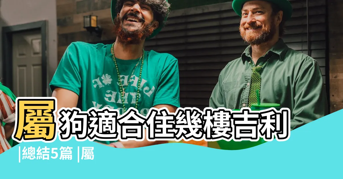 【屬狗適合住幾樓】屬狗適合住幾樓吉利 |總結5篇 |屬狗的人住幾樓合適 |