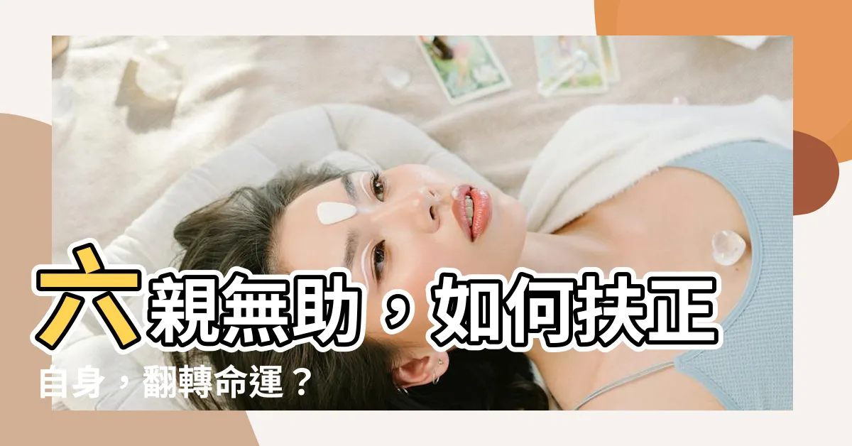 【六親無助】六親無助，如何扶正自身，翻轉命運？