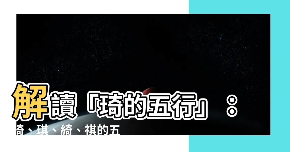 【琦的五行】解讀「琦的五行」：琦、琪、綺、祺的五行屬性解析