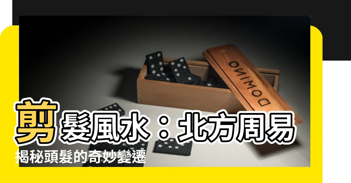 【剪髮風水】剪髮風水：北方周易揭秘頭髮的奇妙變遷