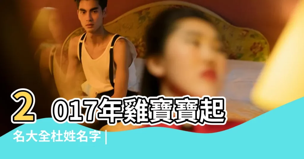 2017年雞寶寶起名大全杜姓名字 |杜姓寶寶2020年名字 |杜氏男寶寶取名 |【2017年杜氏寶寶姓名大全】