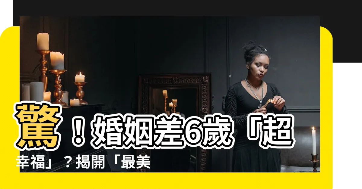 【差6歲好嗎】驚！婚姻差6歲「超幸福」？揭開「最美差距」的戀愛秘密！