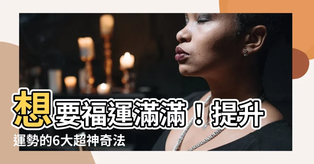 【增加運勢的方法】想要福運滿滿！提升運勢的6大超神奇法寶！