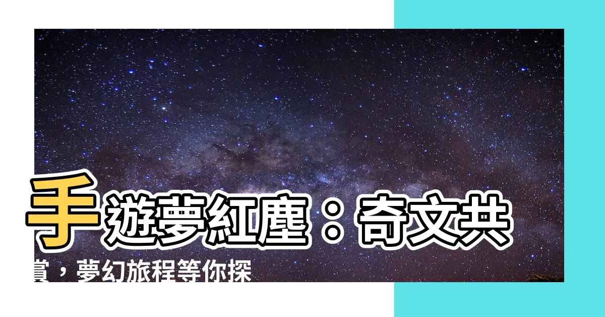 【手遊夢紅塵】手遊夢紅塵：奇文共賞，夢幻旅程等你探索！