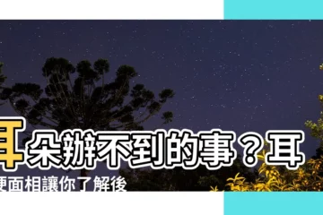 【耳朵硬面相】耳朵辦不到的事？耳朵硬面相讓你瞭解後天運勢！