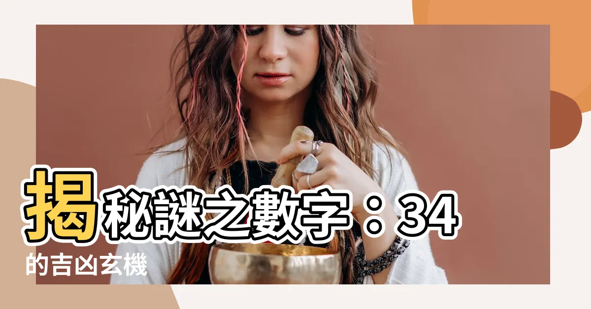 【34數字吉凶】揭秘謎之數字：34的吉凶玄機