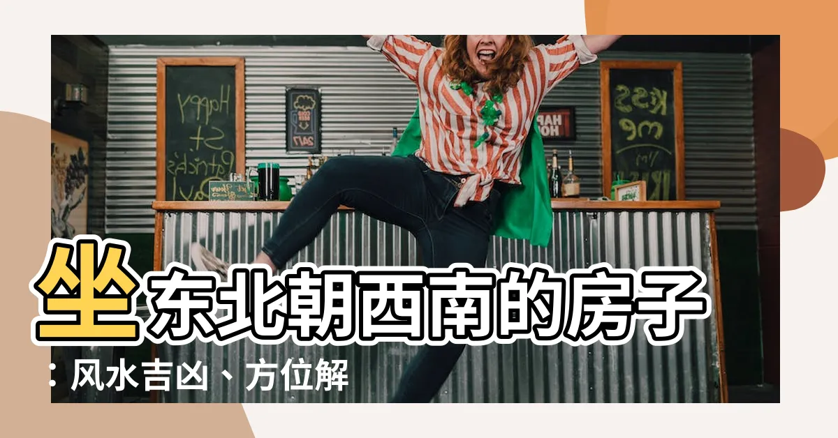 【坐東北朝西南的房子】坐東北朝西南的房子:風水吉凶、方位解析,助您旺財聚福!