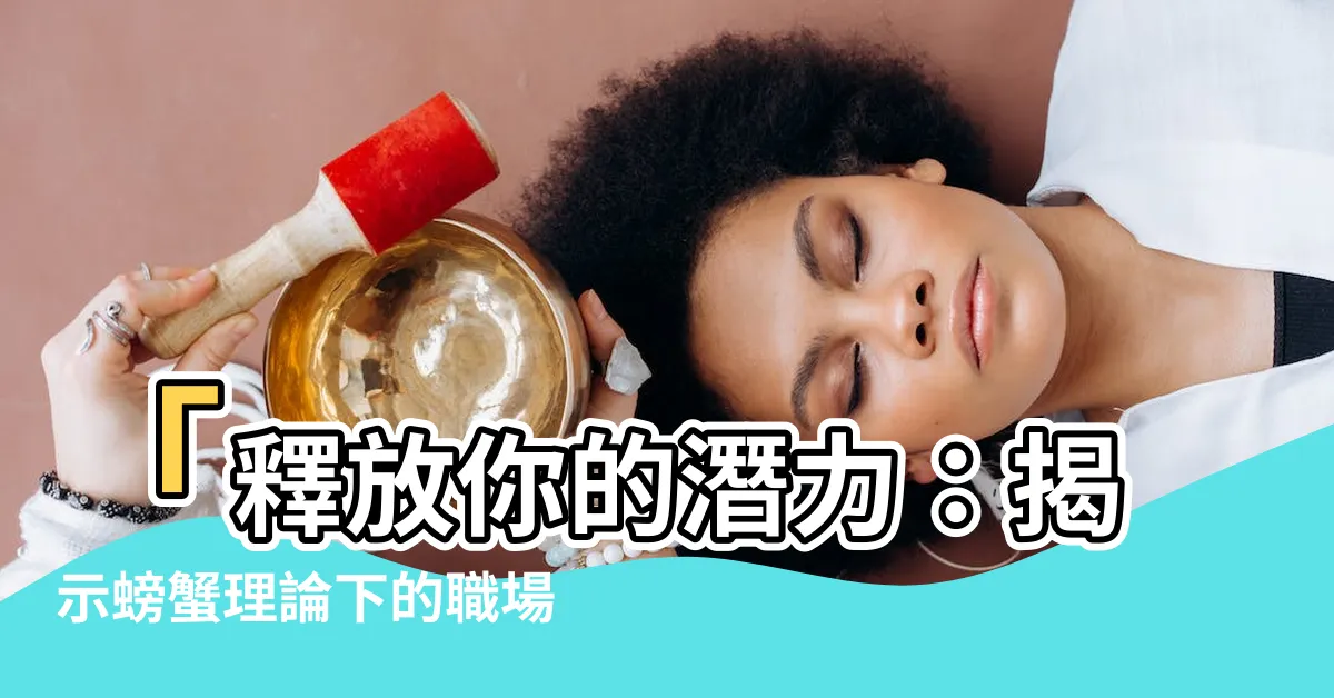 【螃蟹理論】「釋放你的潛力：揭示螃蟹理論下的職場生存法寶！」