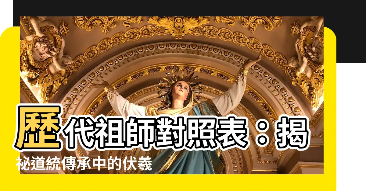【歷代祖師對照表】歷代祖師對照表：揭秘道統傳承中的伏羲之謎