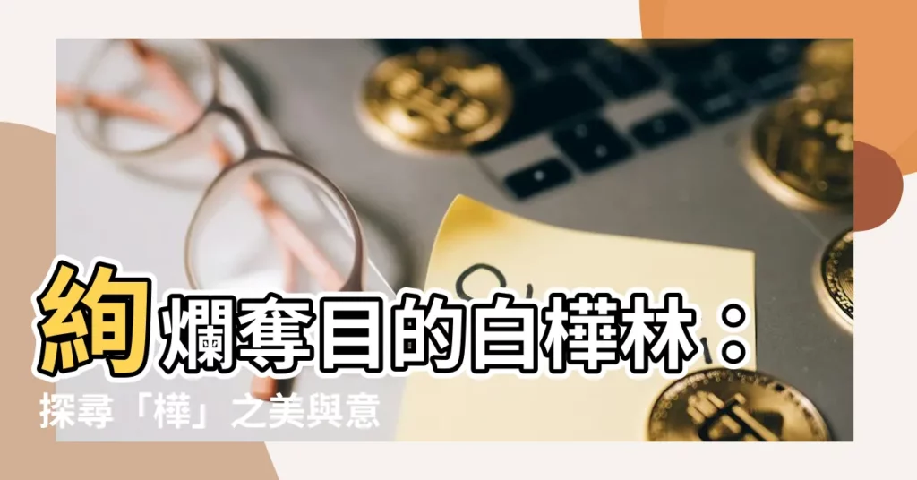 【樺 意思】絢爛奪目的白樺林：探尋「樺」之美與意境