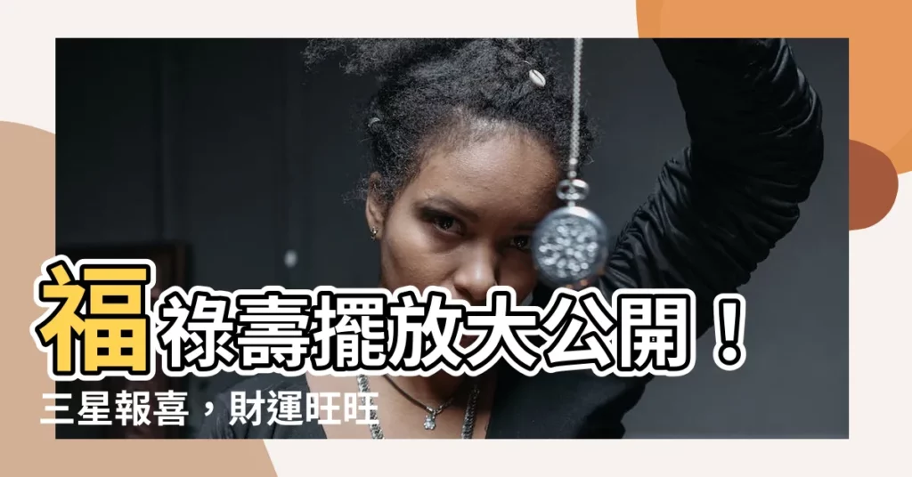【福祿壽擺放】福祿壽擺放大公開！三星報喜，財運旺旺來