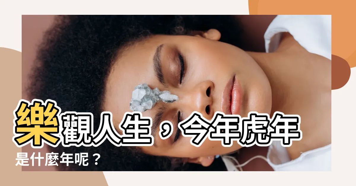 【今年虎年是什麼年】樂觀人生，今年虎年是什麼年呢？
