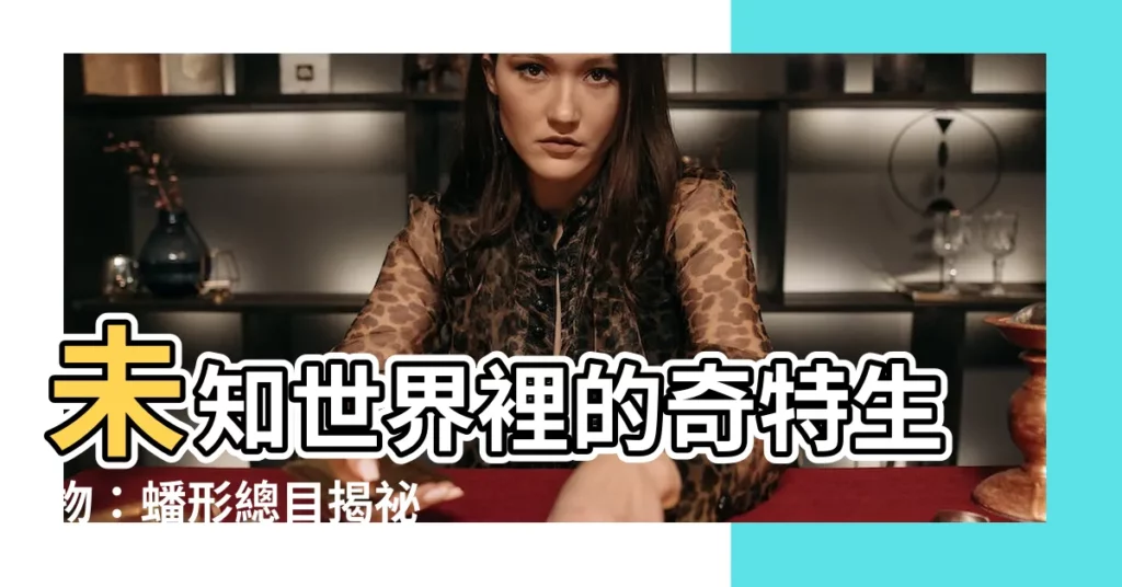 【蟠形總目】未知世界裡的奇特生物：蟠形總目揭秘