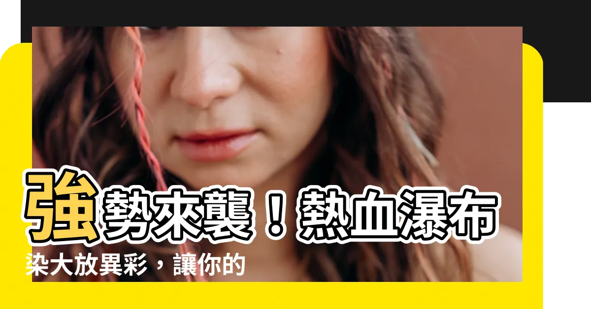 【瀑布染】強勢來襲！熱血瀑布染大放異彩，讓你的髮色成為絕對焦點！