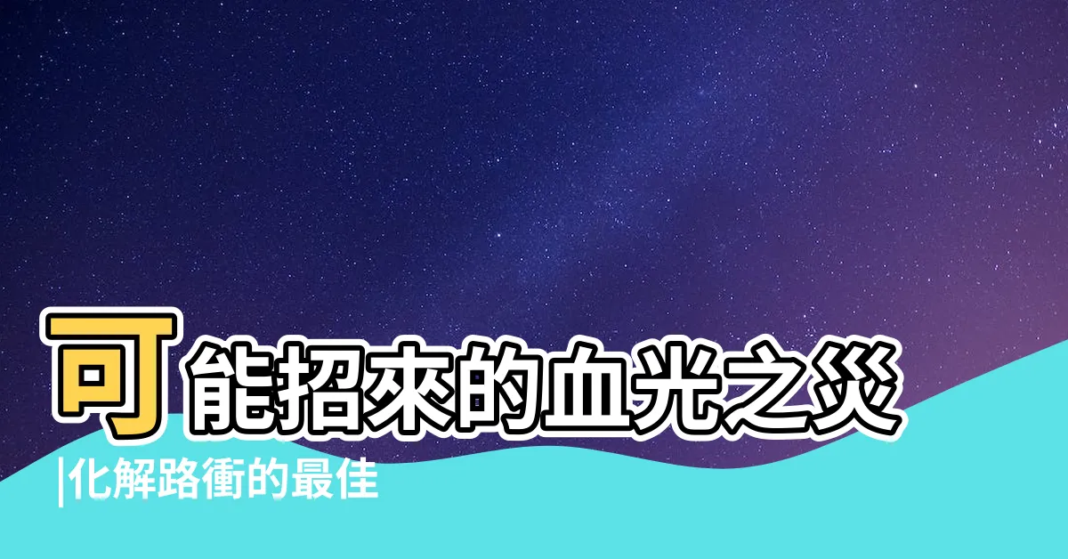 【路衝房怎麼化解】可能招來的血光之災 |化解路衝的最佳辦法 |風水特輯 |