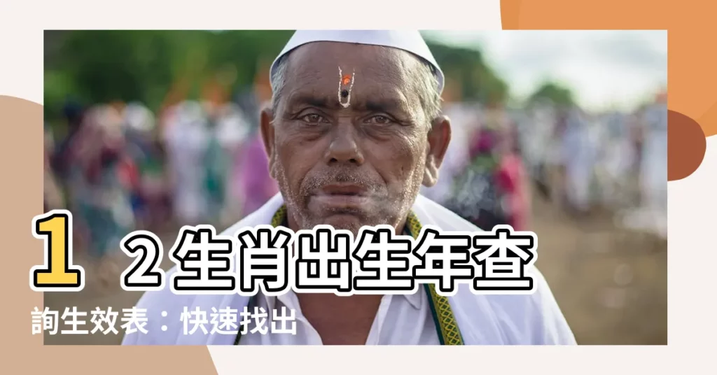 【生效表】12 生肖出生年查詢生效表：快速找出你的生肖和年齡！