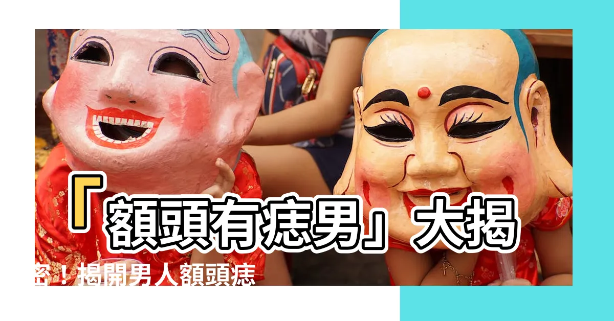 【額頭有痣男】「額頭有痣男」大揭密！揭開男人額頭痣的秘密！