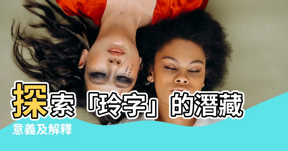 【玲字】探索「玲字」的潛藏意義及解釋