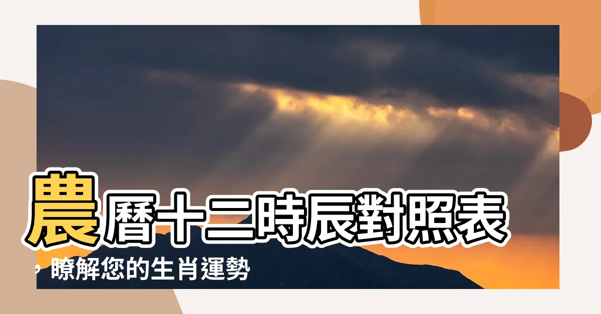 【12時辰對照】農曆十二時辰對照表，瞭解您的生肖運勢與吉凶如何