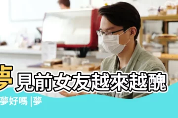 【夢見前女友長醜了】夢見前女友越來越醜 |這夢好嗎 |夢見前女友變醜了 |