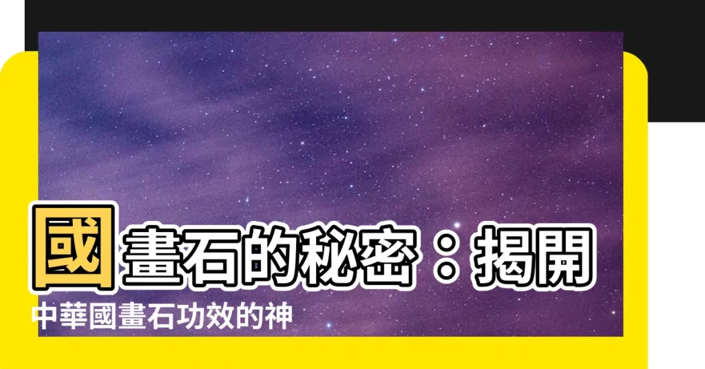 【國畫石功效】國畫石的秘密：揭開中華國畫石功效的神秘面紗