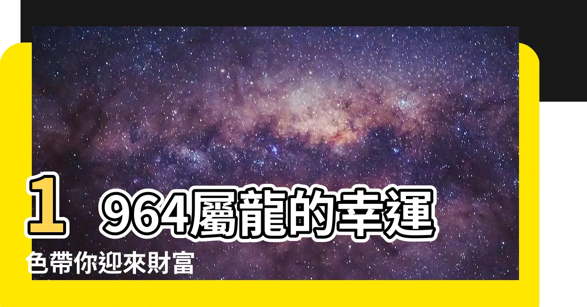 【1964屬龍幸運顏色】1964屬龍的幸運色帶你迎來財富