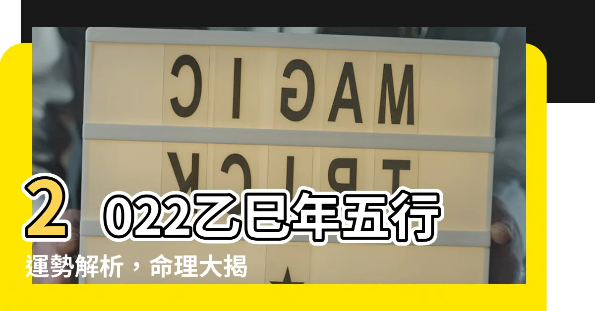 【乙巳 五行】2022乙巳年五行運勢解析，命理大揭密！