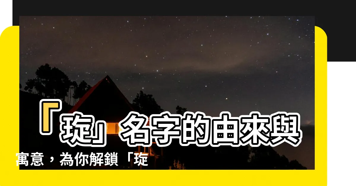 【琁名字】「琁」名字的由來與寓意，為你解鎖「琁」字的奧秘！