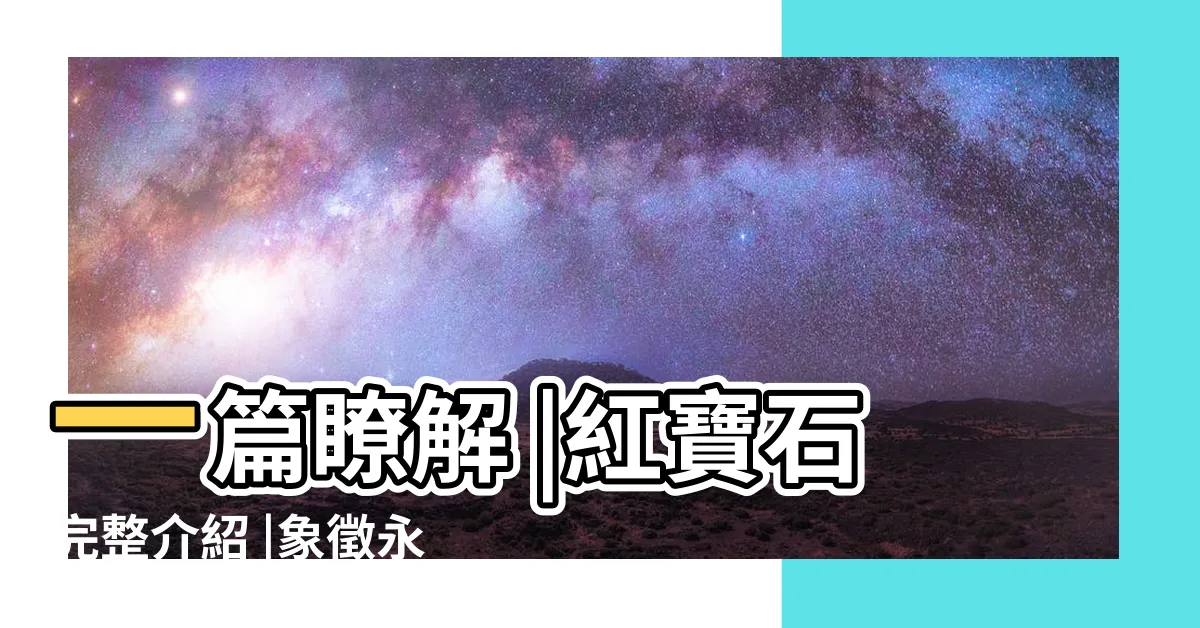 【紅寶功效】一篇瞭解 |紅寶石完整介紹 |象徵永恆堅貞與愛情 |