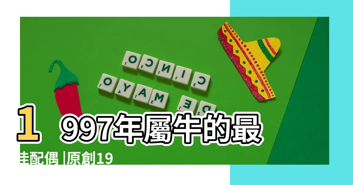 【1997年是什麼生肖】1997年屬牛的最佳配偶 |原創1997年是屬什麼生肖 |1997年屬什麼生肖和什麼屬相最配 |