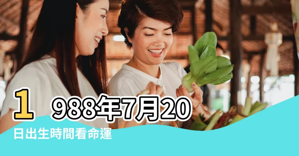 1988年7月20日出生時間看命運 |農曆1988年7月20日生日算命 |1988年7月20日出生日期看命運 |【1988年農曆7月20日生日算命】