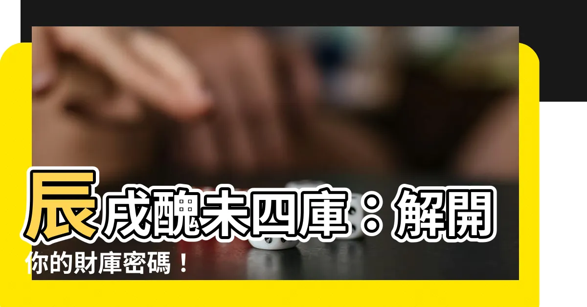 【辰戌醜未財庫】辰戌醜未四庫：解開你的財庫密碼！