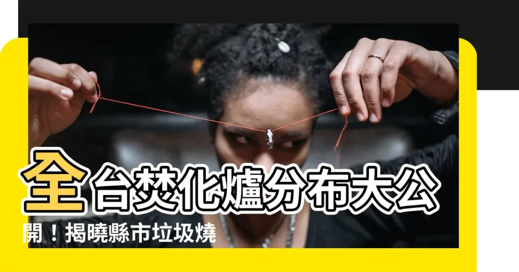【全台焚化爐分佈】全台焚化爐分佈大公開！揭曉縣市垃圾燒不完的真相