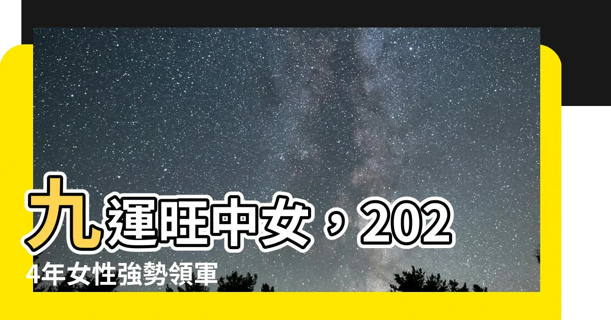 【九運旺中女】九運旺中女，2024年女性強勢領軍