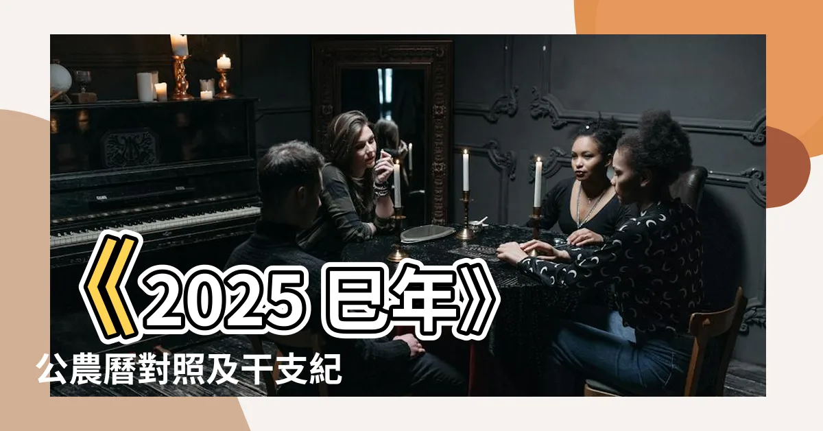 【2025 巳年】《2025 巳年》公農曆對照及干支紀年大揭密！