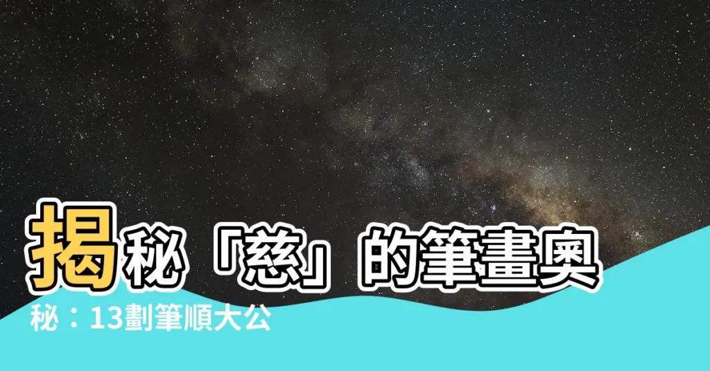 【慈筆畫數】揭秘「慈」的筆畫奧秘：13劃筆順大公開！